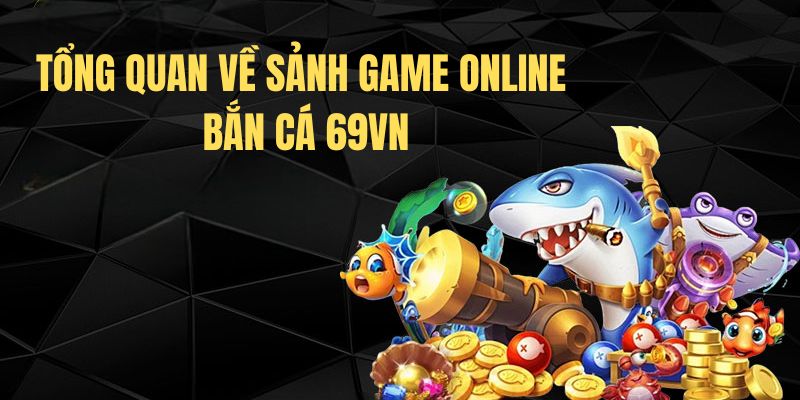 Tổng quan về sảnh game online bắn cá 69VN