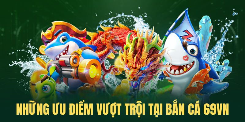 Những ưu điểm vượt trội tại bắn cá 69VN